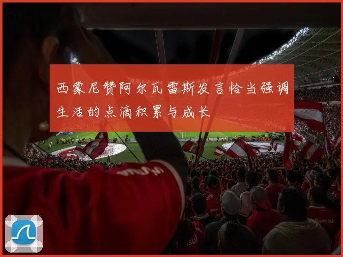 西蒙尼赞阿尔瓦雷斯发言恰当强调生活的点滴积累与成长