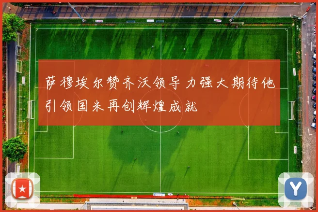 萨穆埃尔赞齐沃领导力强大期待他引领国米再创辉煌成就