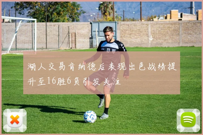湖人交易肯纳德后表现出色战绩提升至16胜6负引发关注