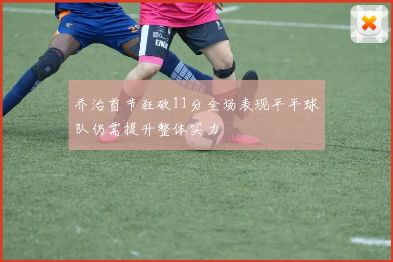 乔治首节狂砍11分全场表现平平球队仍需提升整体实力