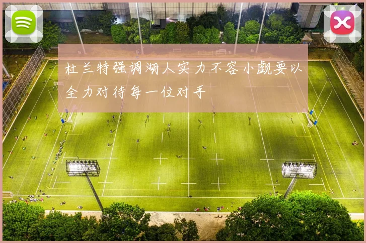 杜兰特强调湖人实力不容小觑要以全力对待每一位对手